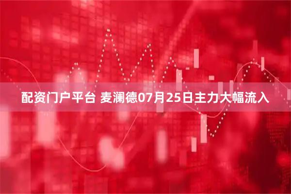 配资门户平台 麦澜德07月25日主力大幅流入