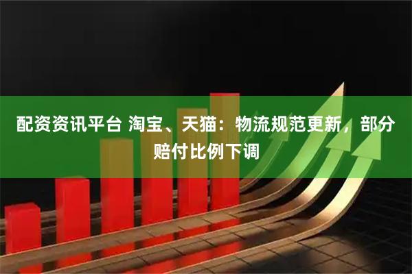 配资资讯平台 淘宝、天猫：物流规范更新，部分赔付比例下调