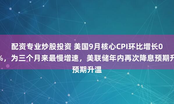 配资专业炒股投资 美国9月核心CPI环比增长0.2%，为三个月来最慢增速，美联储年内再次降息预期升温