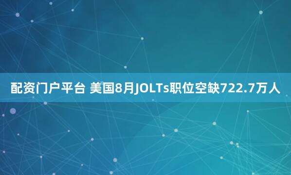 配资门户平台 美国8月JOLTs职位空缺722.7万人