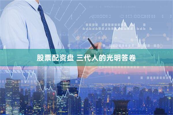 股票配资盘 三代人的光明答卷