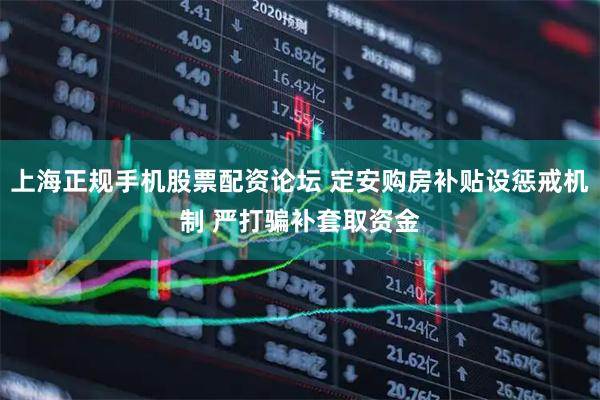 上海正规手机股票配资论坛 定安购房补贴设惩戒机制 严打骗补套取资金