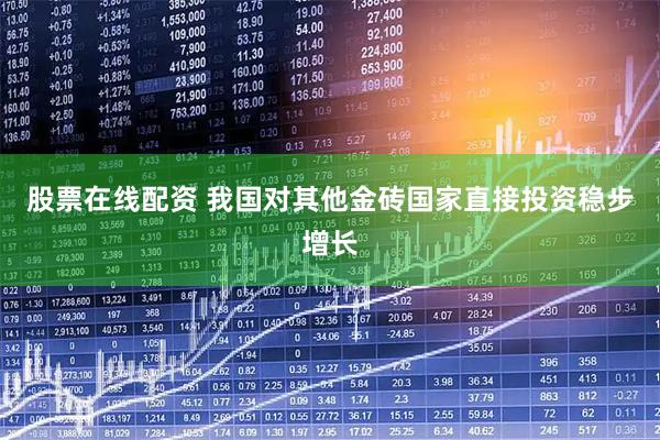 股票在线配资 我国对其他金砖国家直接投资稳步增长