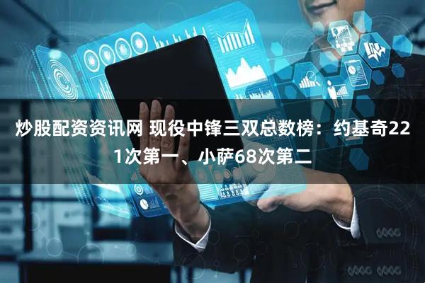 炒股配资资讯网 现役中锋三双总数榜：约基奇221次第一、小萨68次第二